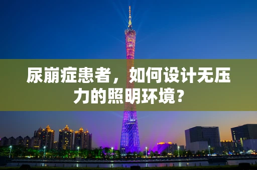 尿崩症患者，如何设计无压力的照明环境？