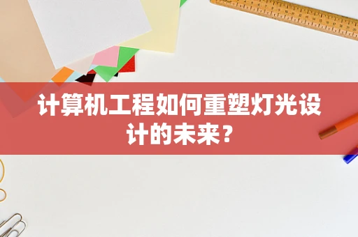 计算机工程如何重塑灯光设计的未来？