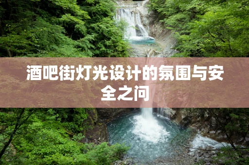 酒吧街灯光设计的氛围与安全之问