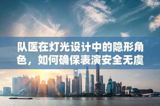 队医在灯光设计中的隐形角色，如何确保表演安全无虞？