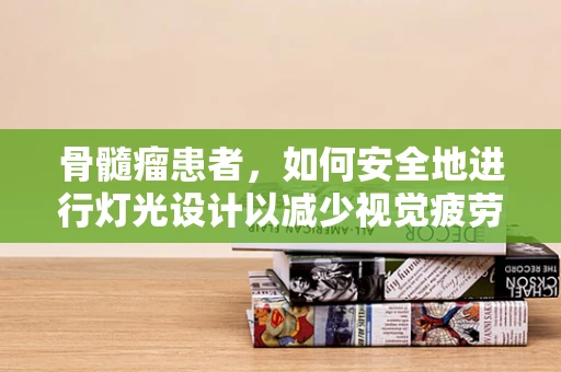 骨髓瘤患者，如何安全地进行灯光设计以减少视觉疲劳？