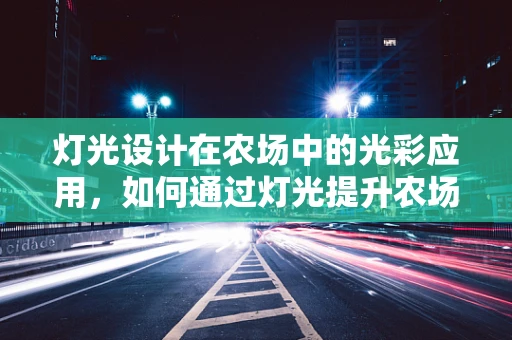 灯光设计在农场中的光彩应用，如何通过灯光提升农场氛围与安全？
