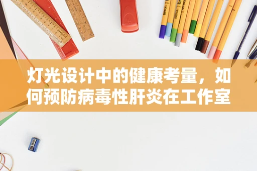 灯光设计中的健康考量，如何预防病毒性肝炎在工作室的传播？