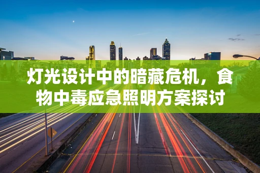 灯光设计中的暗藏危机，食物中毒应急照明方案探讨