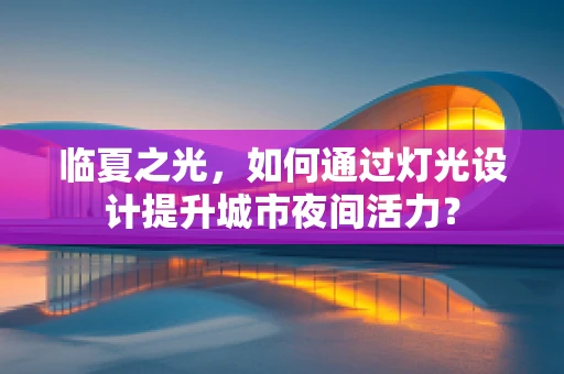 临夏之光，如何通过灯光设计提升城市夜间活力？