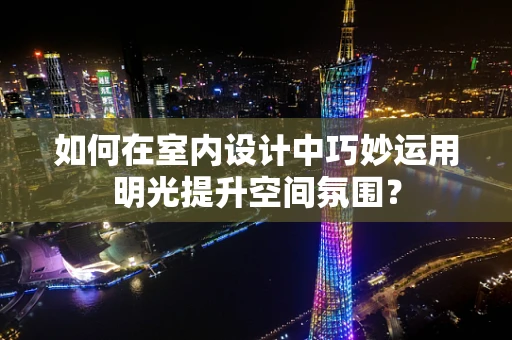 如何在室内设计中巧妙运用明光提升空间氛围？