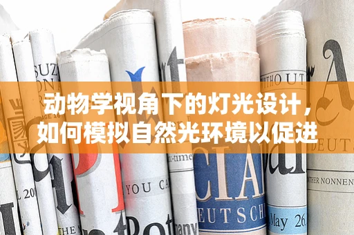 动物学视角下的灯光设计，如何模拟自然光环境以促进动物园动物福祉？