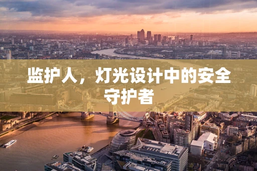 监护人，灯光设计中的安全守护者