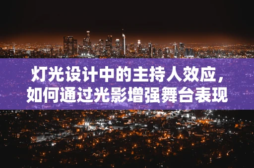 灯光设计中的主持人效应，如何通过光影增强舞台表现力？