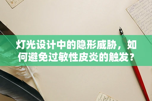 灯光设计中的隐形威胁，如何避免过敏性皮炎的触发？