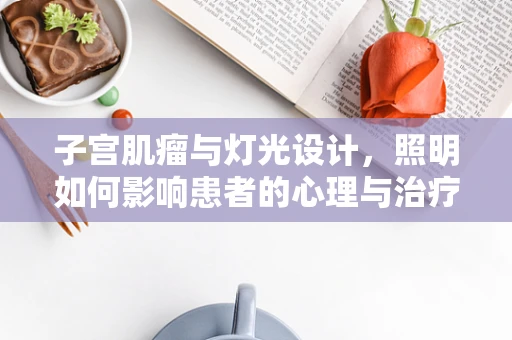 子宫肌瘤与灯光设计，照明如何影响患者的心理与治疗环境？