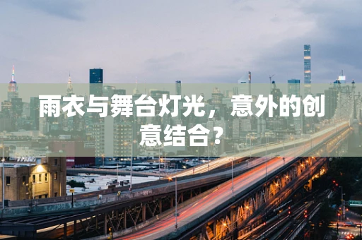 雨衣与舞台灯光，意外的创意结合？