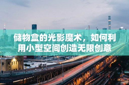 储物盒的光影魔术，如何利用小型空间创造无限创意