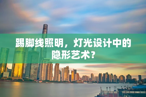 踢脚线照明，灯光设计中的隐形艺术？