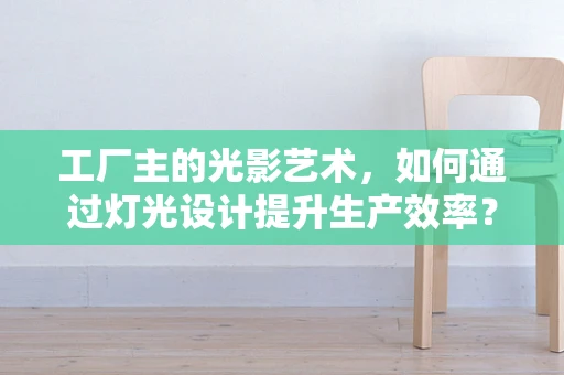 工厂主的光影艺术，如何通过灯光设计提升生产效率？