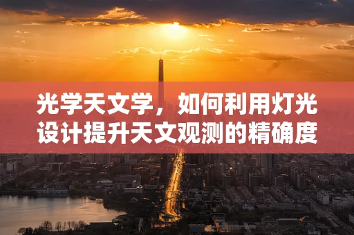 光学天文学，如何利用灯光设计提升天文观测的精确度？