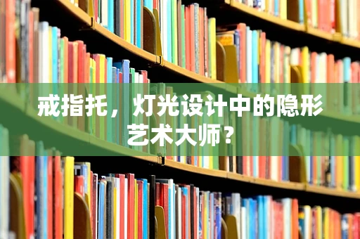 戒指托，灯光设计中的隐形艺术大师？