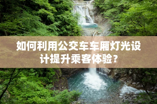 如何利用公交车车厢灯光设计提升乘客体验？