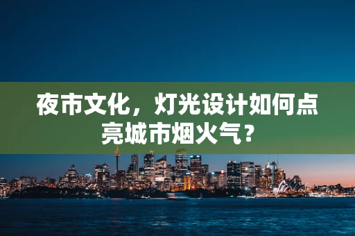 夜市文化，灯光设计如何点亮城市烟火气？
