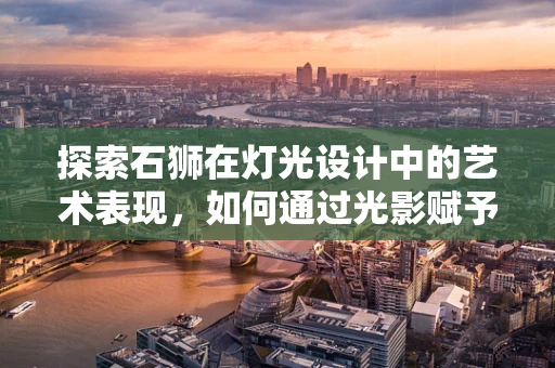 探索石狮在灯光设计中的艺术表现，如何通过光影赋予其生命力？