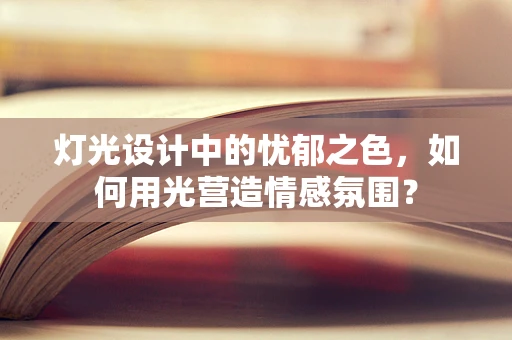 灯光设计中的忧郁之色，如何用光营造情感氛围？