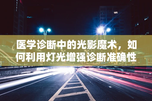 医学诊断中的光影魔术，如何利用灯光增强诊断准确性？