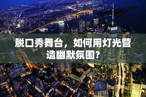 脱口秀舞台，如何用灯光营造幽默氛围？