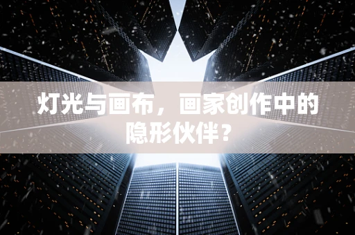 灯光与画布，画家创作中的隐形伙伴？