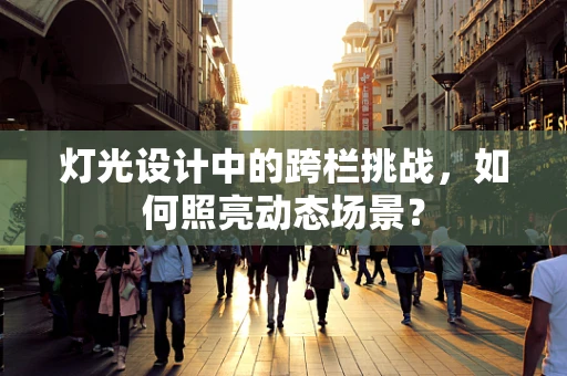 灯光设计中的跨栏挑战，如何照亮动态场景？