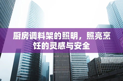厨房调料架的照明，照亮烹饪的灵感与安全