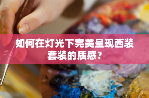 如何在灯光下完美呈现西装套装的质感？