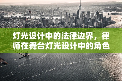 灯光设计中的法律边界，律师在舞台灯光设计中的角色