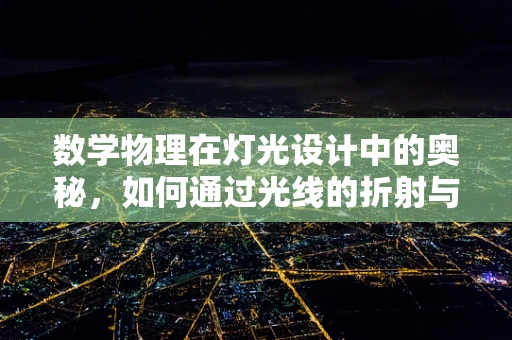数学物理在灯光设计中的奥秘，如何通过光线的折射与散射创造空间感？
