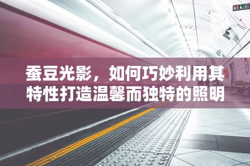 蚕豆光影，如何巧妙利用其特性打造温馨而独特的照明设计？