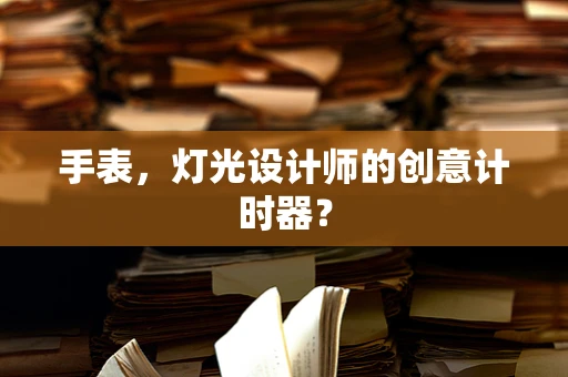 手表，灯光设计师的创意计时器？