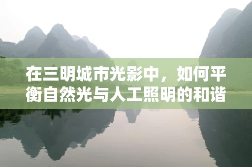在三明城市光影中，如何平衡自然光与人工照明的和谐？