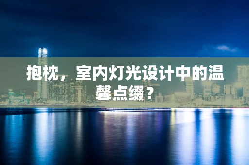 抱枕，室内灯光设计中的温馨点缀？
