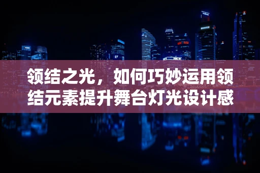 领结之光，如何巧妙运用领结元素提升舞台灯光设计感？