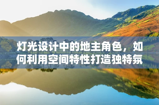灯光设计中的地主角色，如何利用空间特性打造独特氛围？