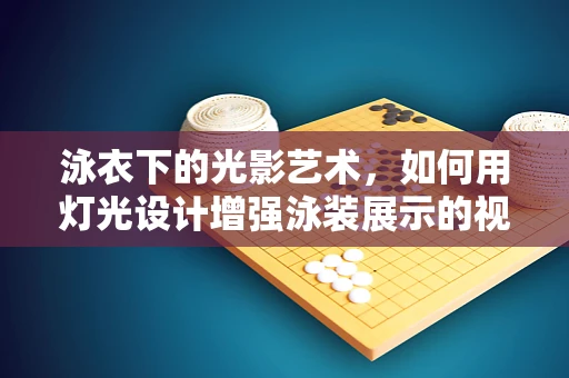 泳衣下的光影艺术，如何用灯光设计增强泳装展示的视觉冲击力？