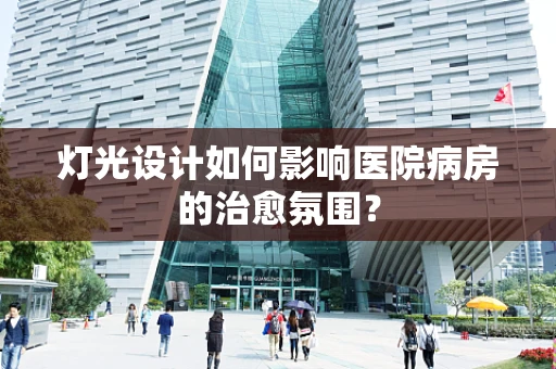 灯光设计如何影响医院病房的治愈氛围？