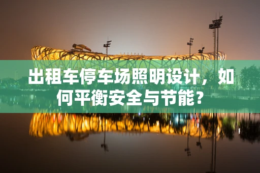 出租车停车场照明设计，如何平衡安全与节能？