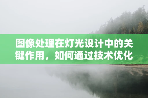 图像处理在灯光设计中的关键作用，如何通过技术优化场景氛围？