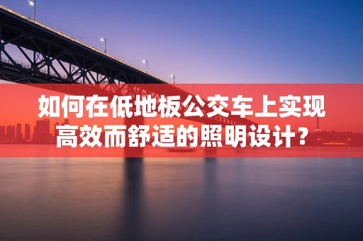 如何在低地板公交车上实现高效而舒适的照明设计？