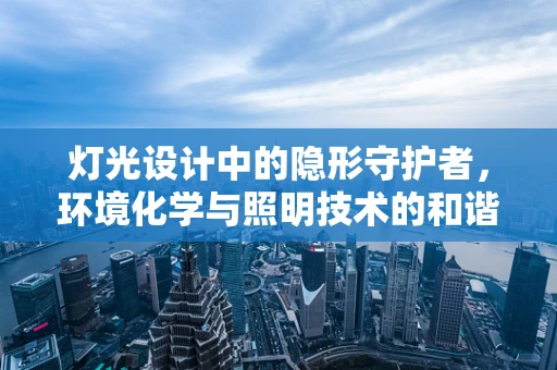 灯光设计中的隐形守护者，环境化学与照明技术的和谐共生