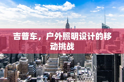 吉普车，户外照明设计的移动挑战