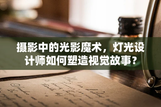 摄影中的光影魔术，灯光设计师如何塑造视觉故事？