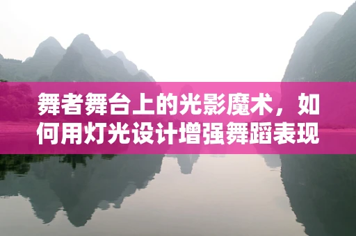 舞者舞台上的光影魔术，如何用灯光设计增强舞蹈表现力？