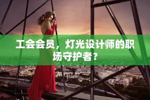 工会会员，灯光设计师的职场守护者？