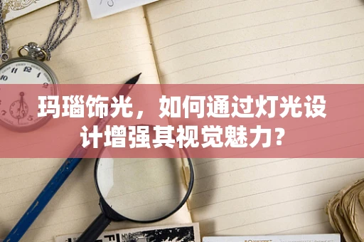 玛瑙饰光，如何通过灯光设计增强其视觉魅力？